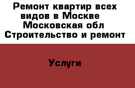 Ремонт квартир всех видов в Москве. - Московская обл. Строительство и ремонт » Услуги   . Московская обл.